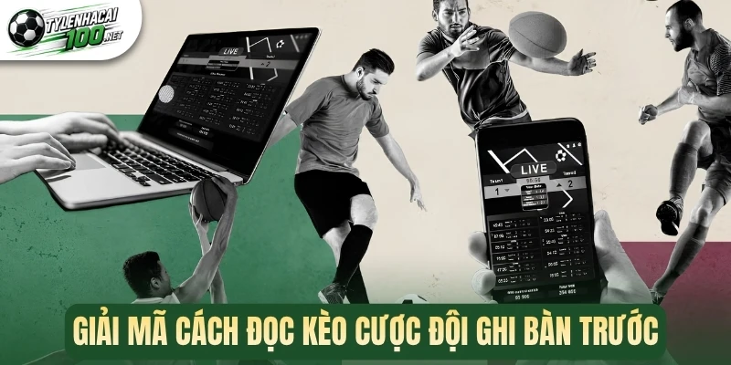 Giải mã cách đọc kèo cược đội ghi bàn trước