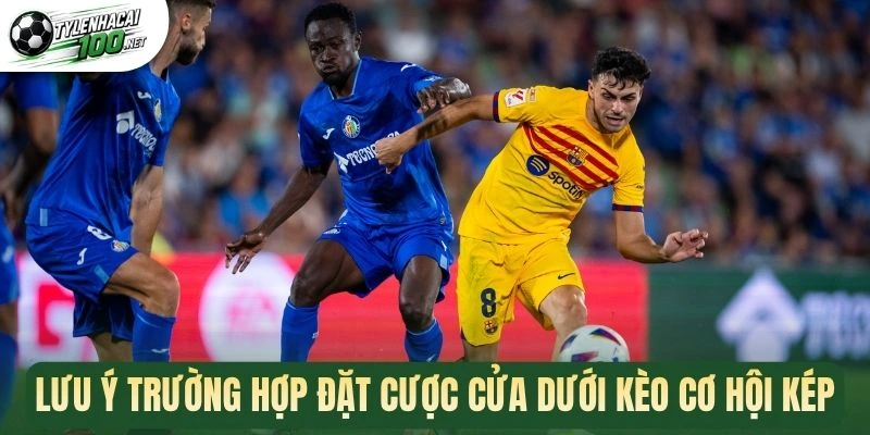 Lưu ý trường hợp đặt cược cửa dưới kèo cơ hội kép