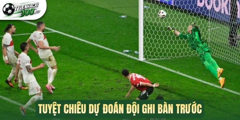Tuyệt chiêu dự đoán đội ghi bàn trước