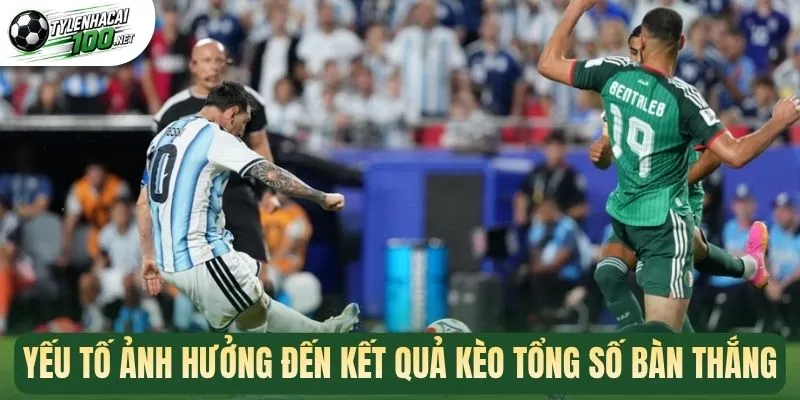 Yếu tố ảnh hưởng đến kết quả kèo tổng số bàn thắng