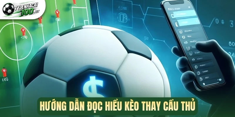 Hướng dẫn đọc hiểu kèo thay cầu thủ
